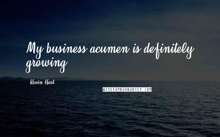 Kevin Hart Quotes: My business acumen is definitely growing.