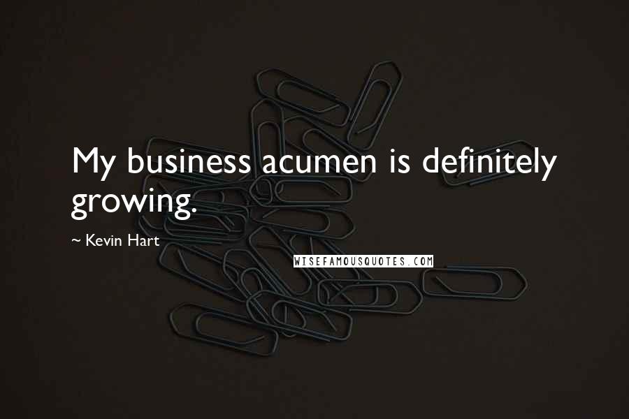 Kevin Hart Quotes: My business acumen is definitely growing.