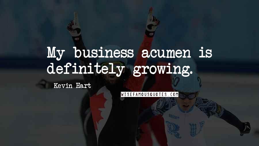 Kevin Hart Quotes: My business acumen is definitely growing.
