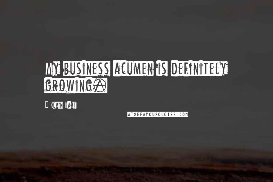 Kevin Hart Quotes: My business acumen is definitely growing.