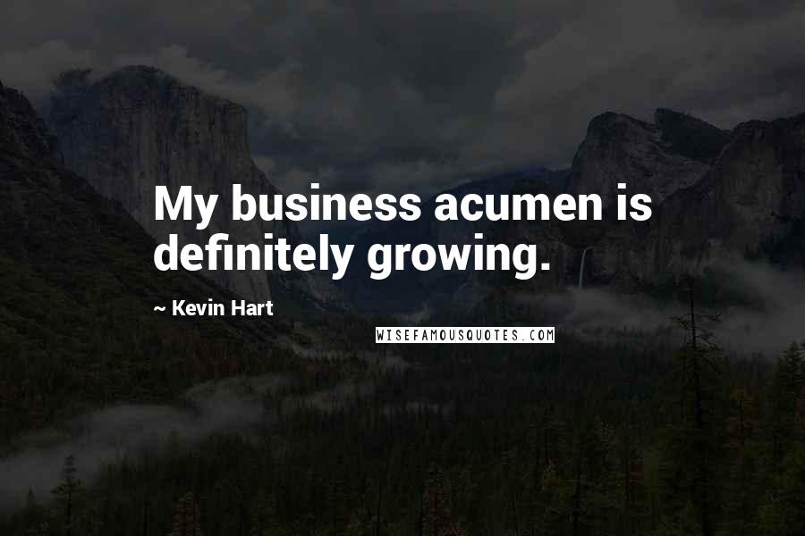 Kevin Hart Quotes: My business acumen is definitely growing.