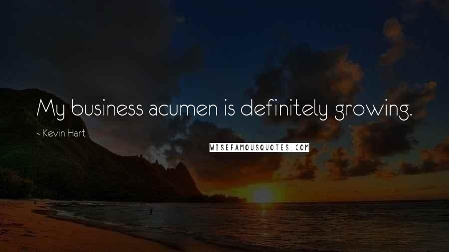 Kevin Hart Quotes: My business acumen is definitely growing.