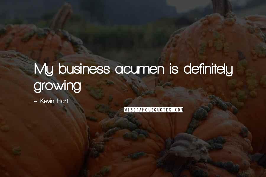 Kevin Hart Quotes: My business acumen is definitely growing.