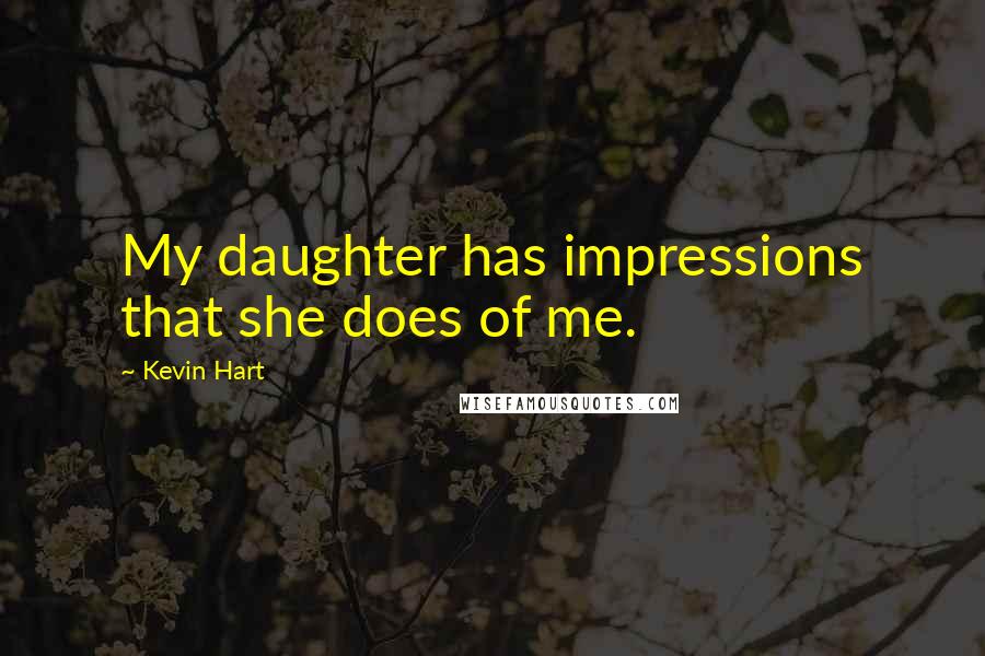 Kevin Hart Quotes: My daughter has impressions that she does of me.