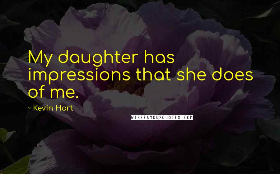 Kevin Hart Quotes: My daughter has impressions that she does of me.