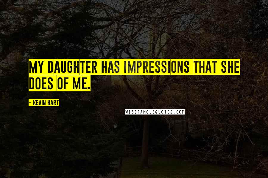 Kevin Hart Quotes: My daughter has impressions that she does of me.