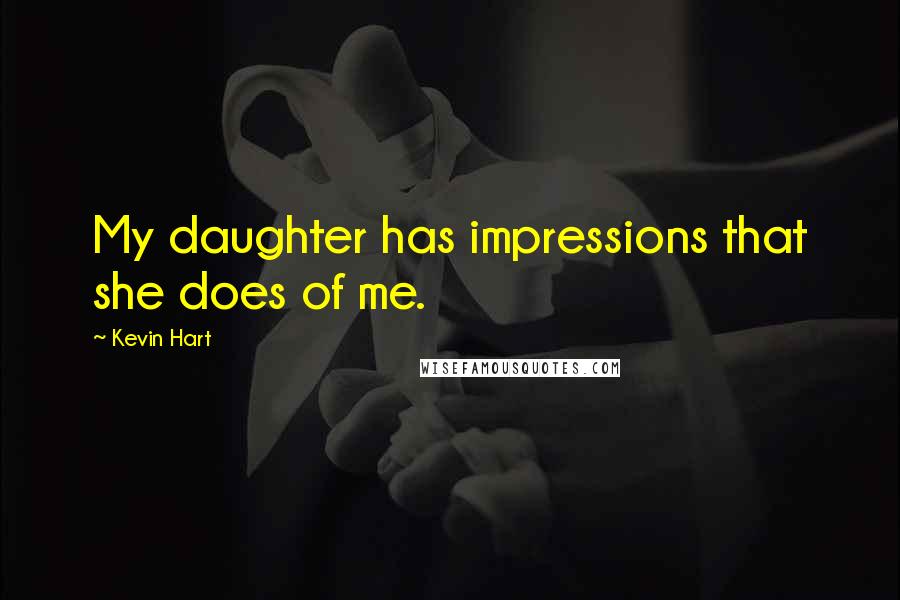 Kevin Hart Quotes: My daughter has impressions that she does of me.