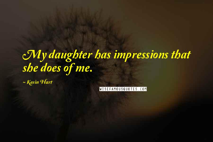 Kevin Hart Quotes: My daughter has impressions that she does of me.