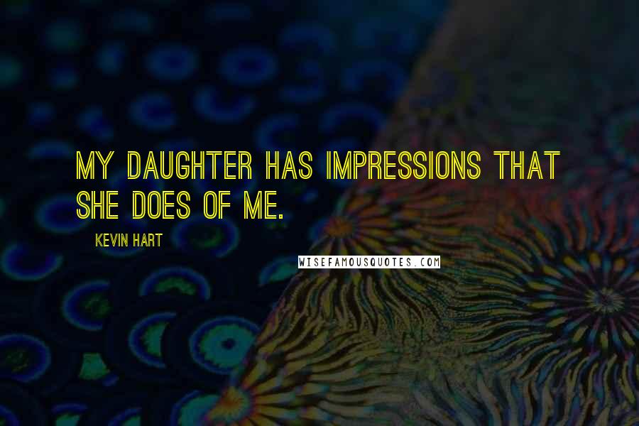 Kevin Hart Quotes: My daughter has impressions that she does of me.