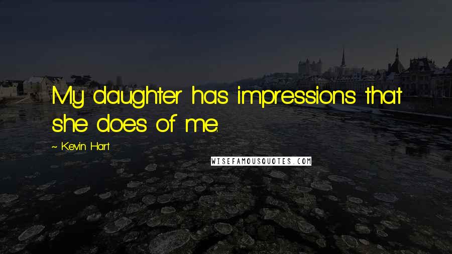 Kevin Hart Quotes: My daughter has impressions that she does of me.