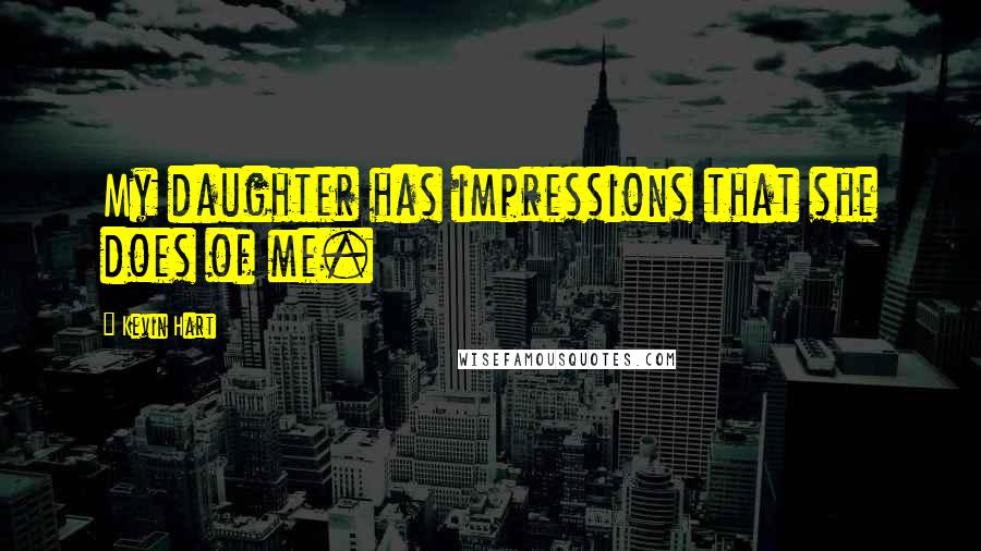 Kevin Hart Quotes: My daughter has impressions that she does of me.