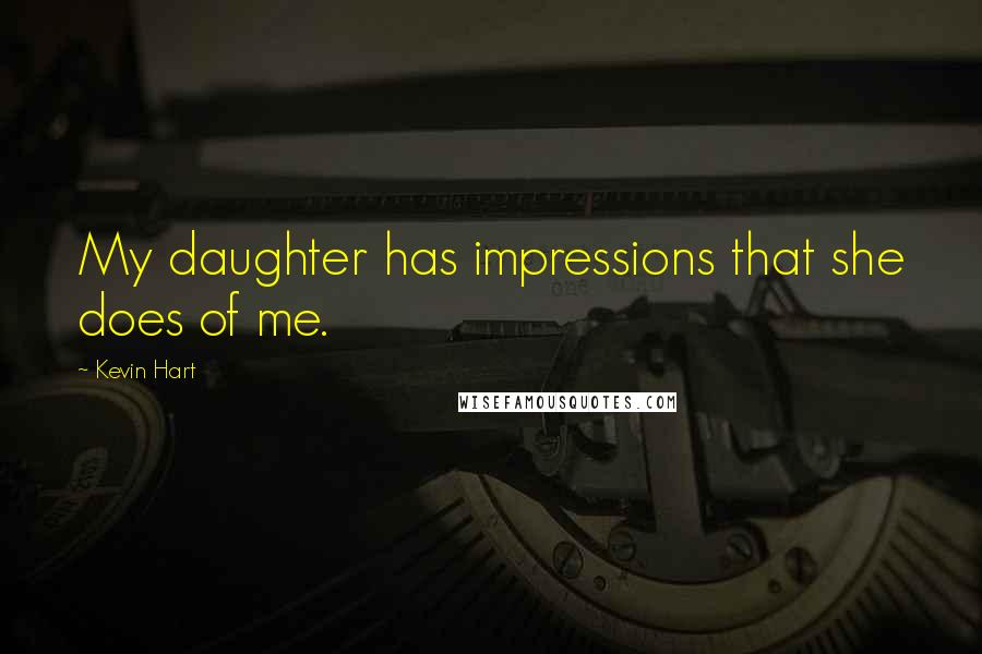 Kevin Hart Quotes: My daughter has impressions that she does of me.