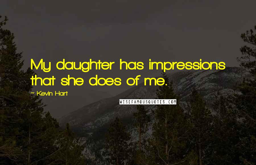 Kevin Hart Quotes: My daughter has impressions that she does of me.