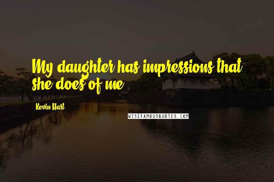 Kevin Hart Quotes: My daughter has impressions that she does of me.