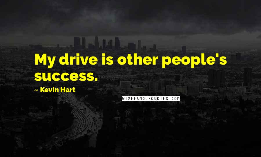 Kevin Hart Quotes: My drive is other people's success.