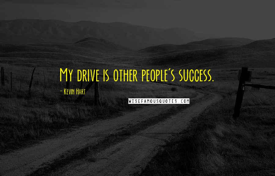 Kevin Hart Quotes: My drive is other people's success.