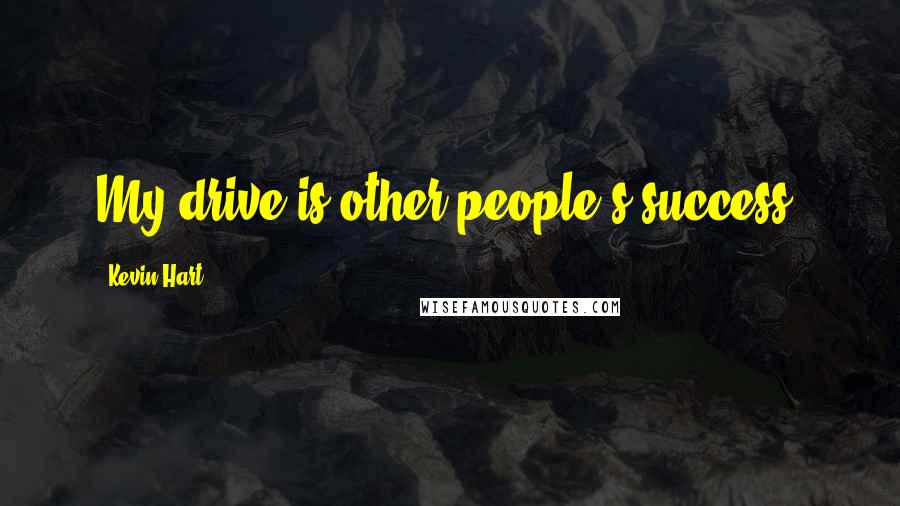 Kevin Hart Quotes: My drive is other people's success.