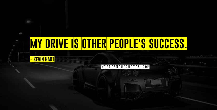 Kevin Hart Quotes: My drive is other people's success.