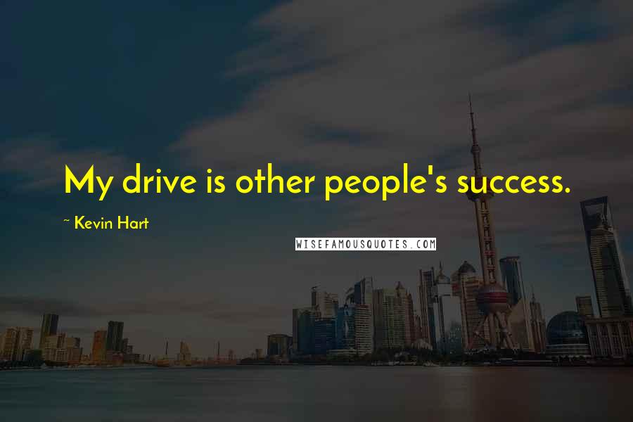 Kevin Hart Quotes: My drive is other people's success.