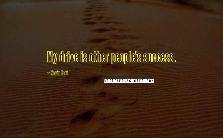 Kevin Hart Quotes: My drive is other people's success.