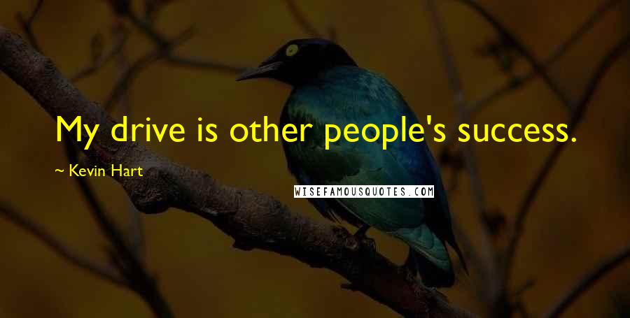 Kevin Hart Quotes: My drive is other people's success.