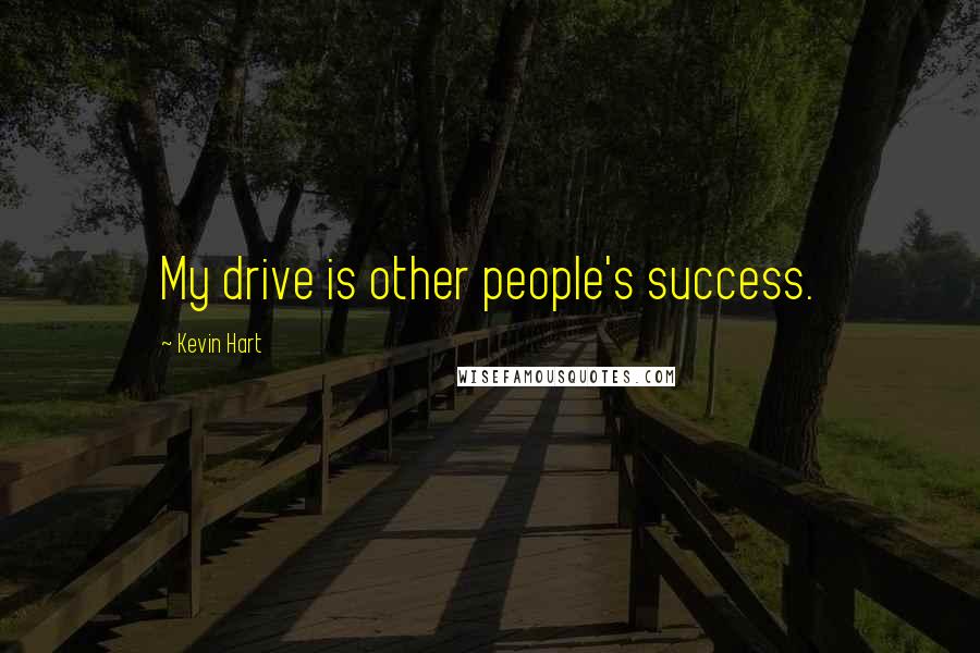 Kevin Hart Quotes: My drive is other people's success.