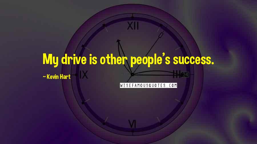 Kevin Hart Quotes: My drive is other people's success.