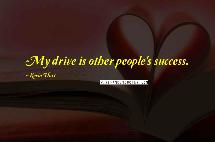 Kevin Hart Quotes: My drive is other people's success.