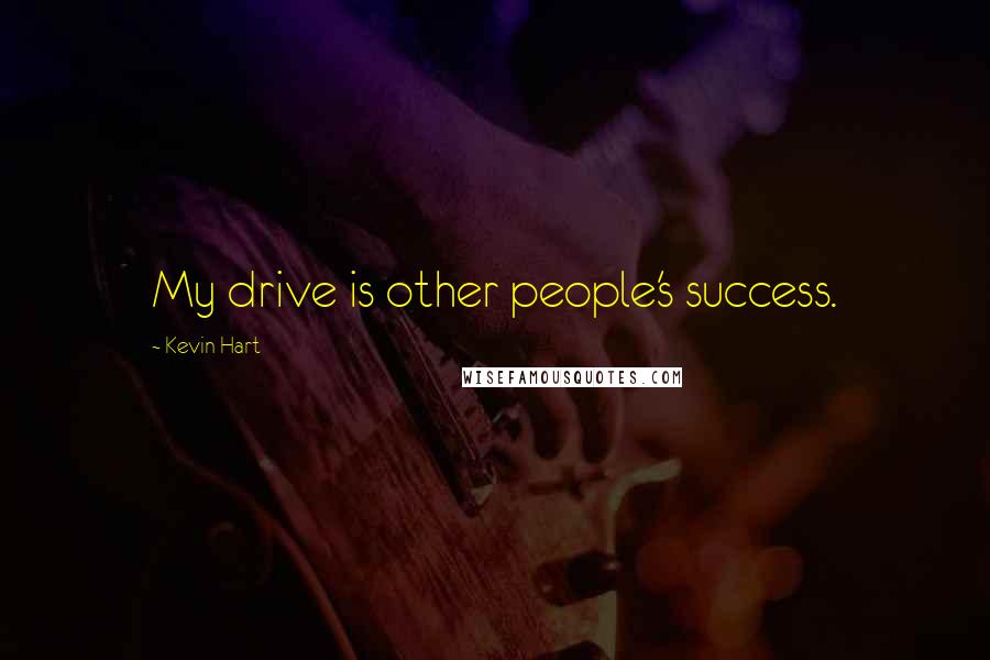 Kevin Hart Quotes: My drive is other people's success.