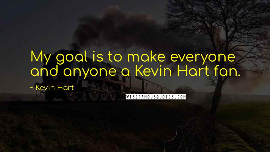 Kevin Hart Quotes: My goal is to make everyone and anyone a Kevin Hart fan.