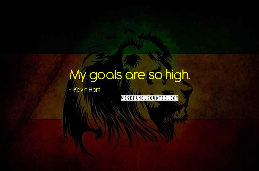 Kevin Hart Quotes: My goals are so high.