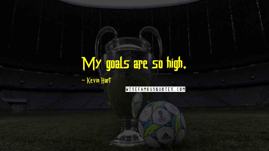 Kevin Hart Quotes: My goals are so high.