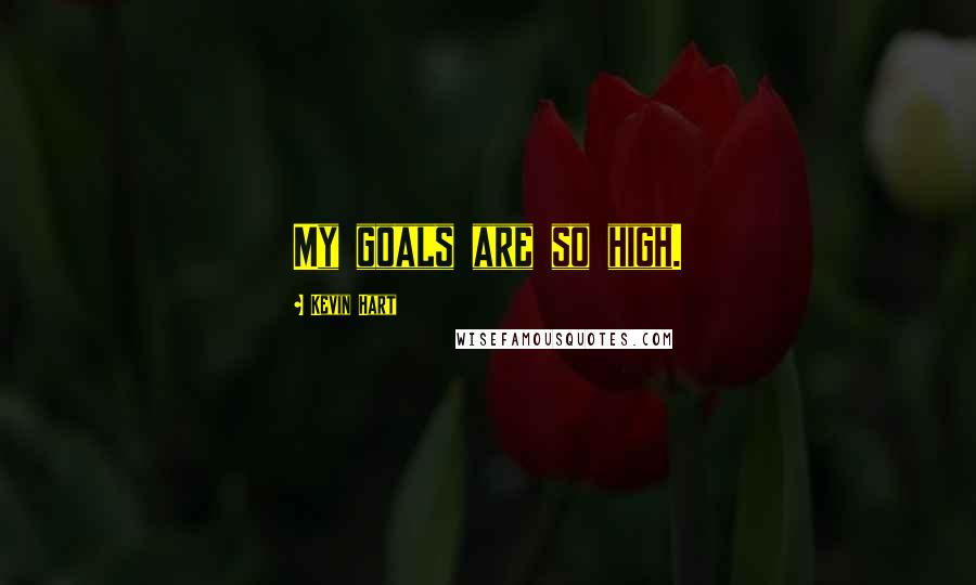 Kevin Hart Quotes: My goals are so high.