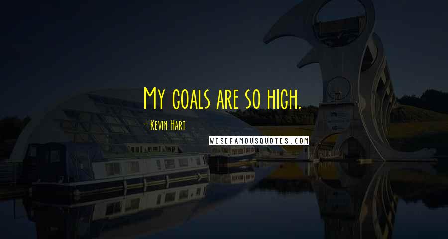 Kevin Hart Quotes: My goals are so high.