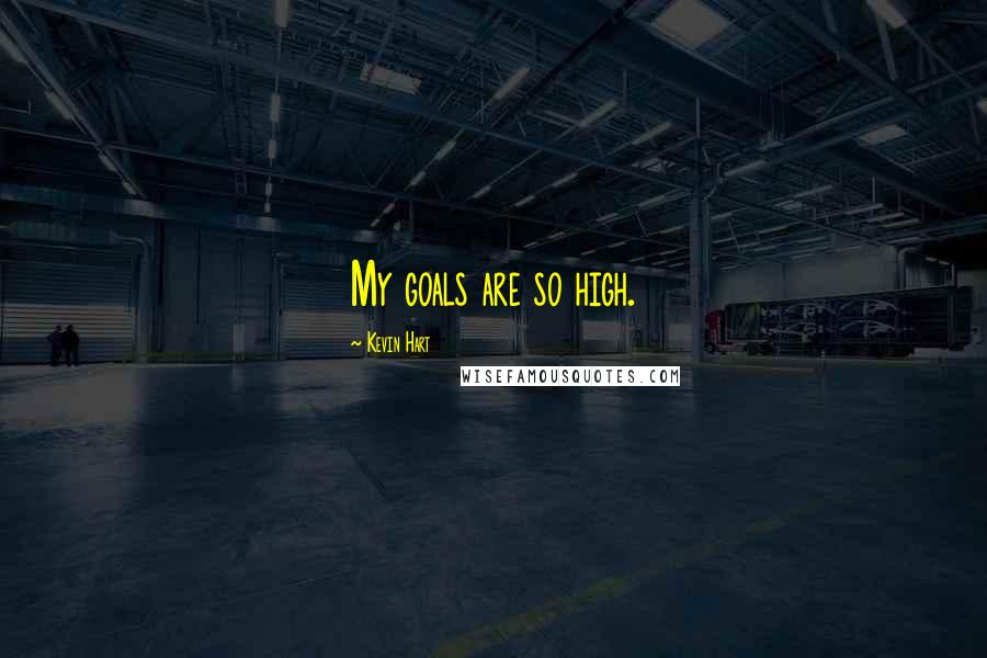 Kevin Hart Quotes: My goals are so high.