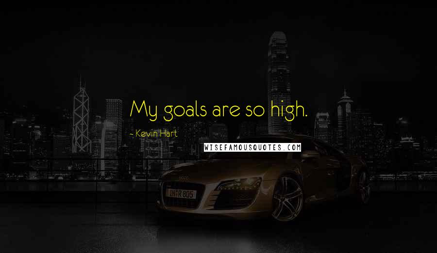 Kevin Hart Quotes: My goals are so high.