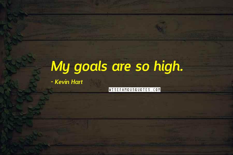 Kevin Hart Quotes: My goals are so high.