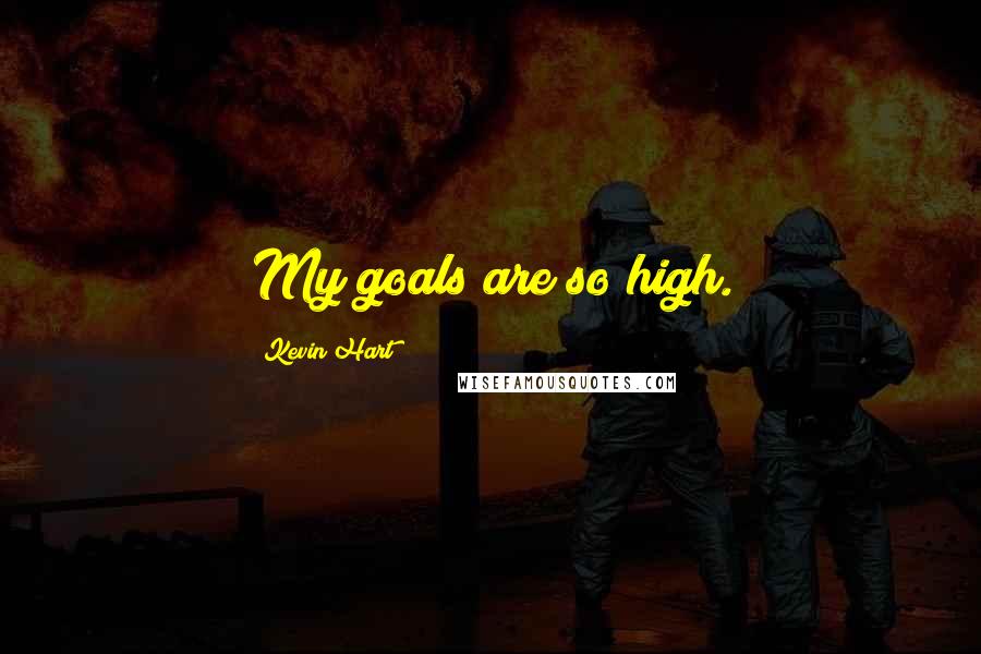 Kevin Hart Quotes: My goals are so high.