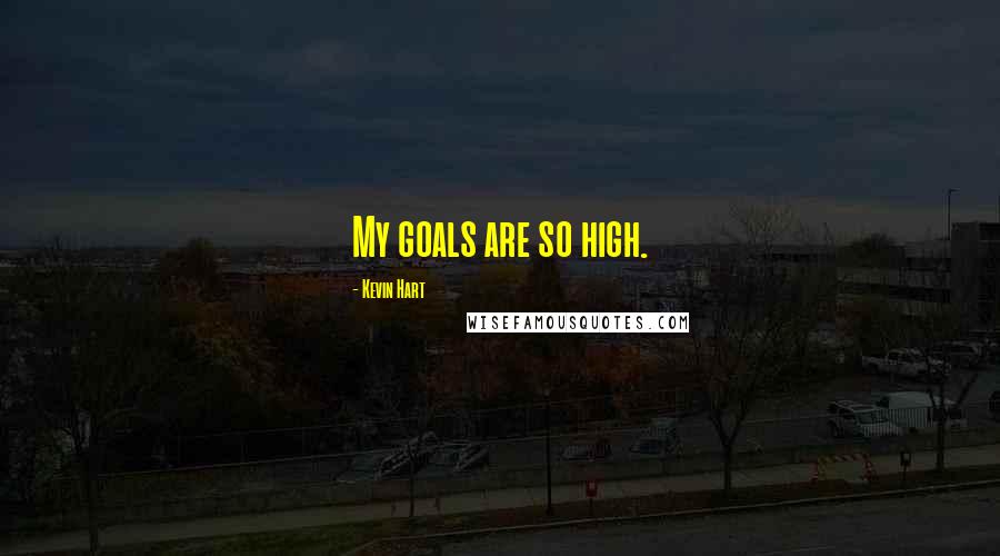 Kevin Hart Quotes: My goals are so high.