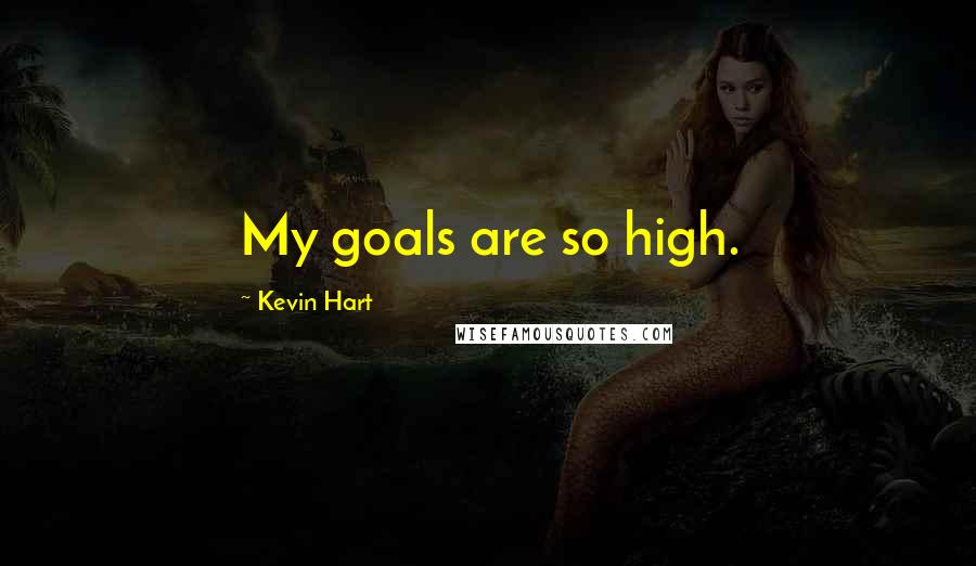 Kevin Hart Quotes: My goals are so high.