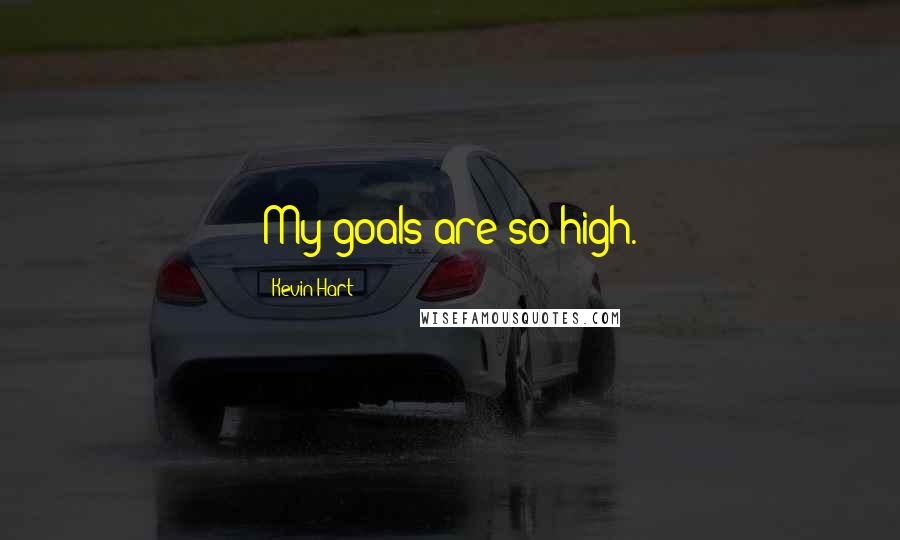 Kevin Hart Quotes: My goals are so high.