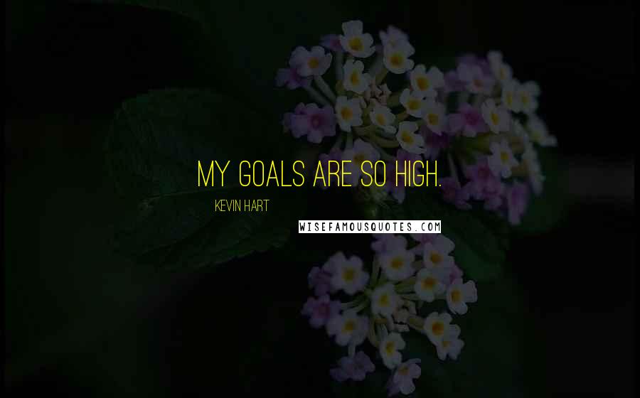 Kevin Hart Quotes: My goals are so high.