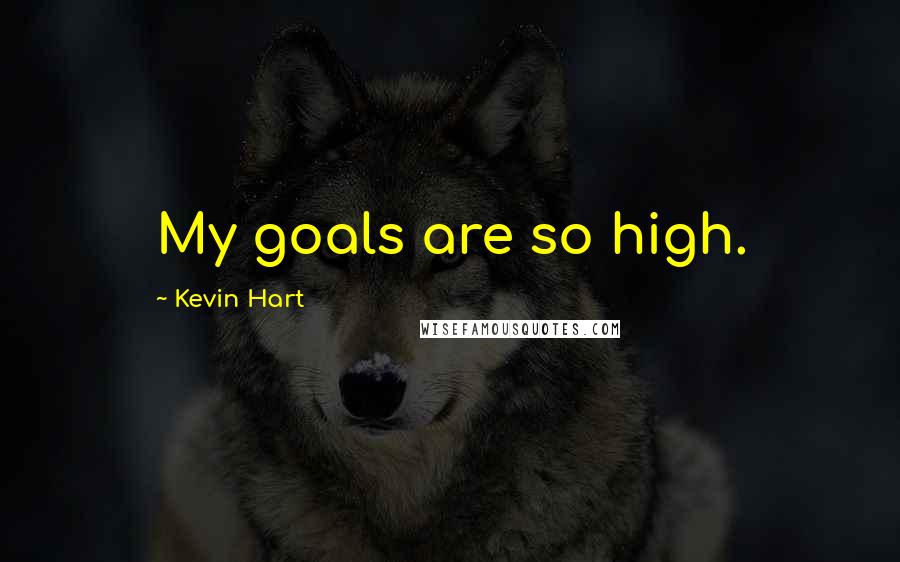 Kevin Hart Quotes: My goals are so high.