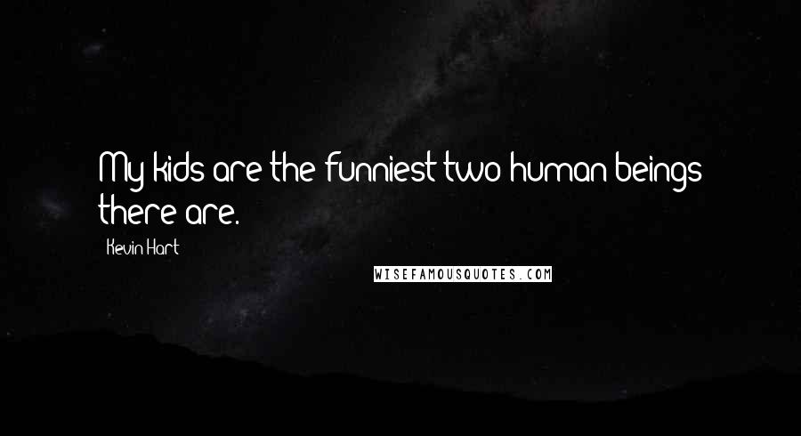 Kevin Hart Quotes: My kids are the funniest two human beings there are.