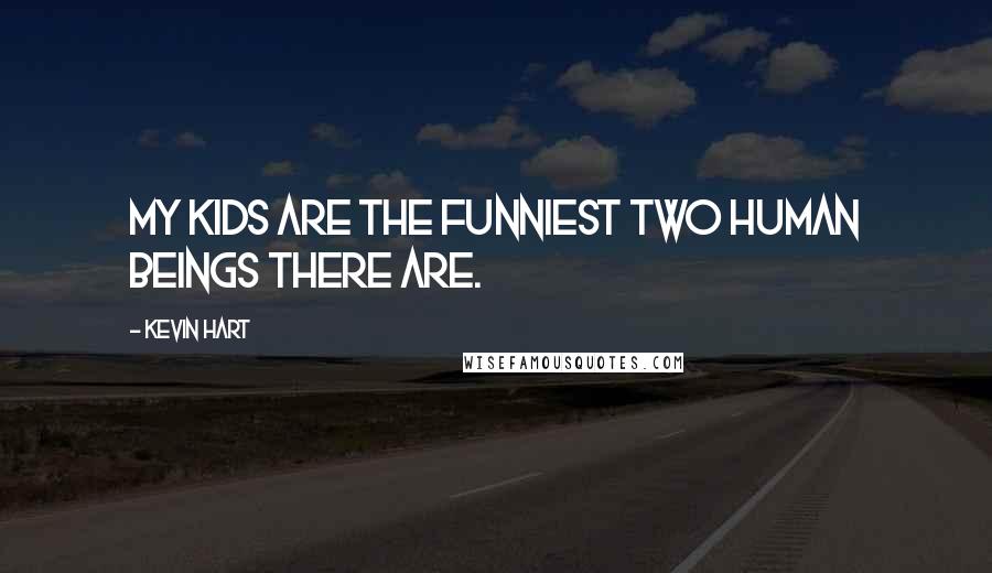 Kevin Hart Quotes: My kids are the funniest two human beings there are.