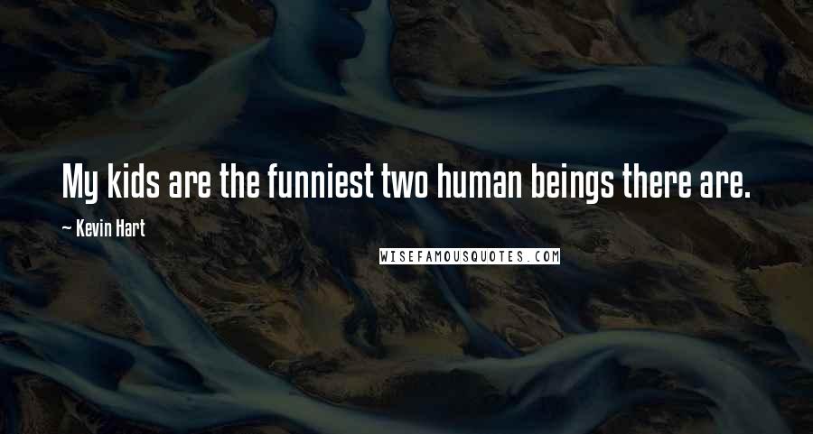 Kevin Hart Quotes: My kids are the funniest two human beings there are.