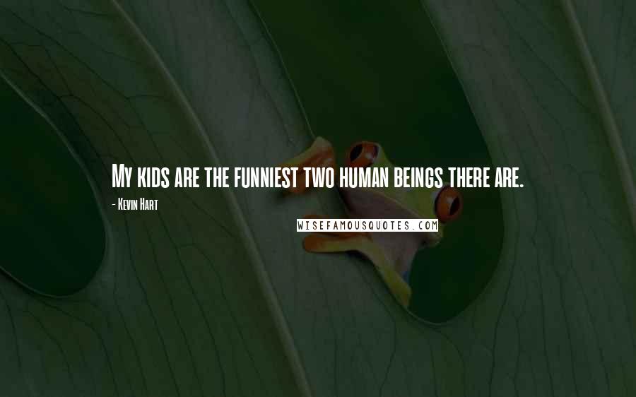 Kevin Hart Quotes: My kids are the funniest two human beings there are.