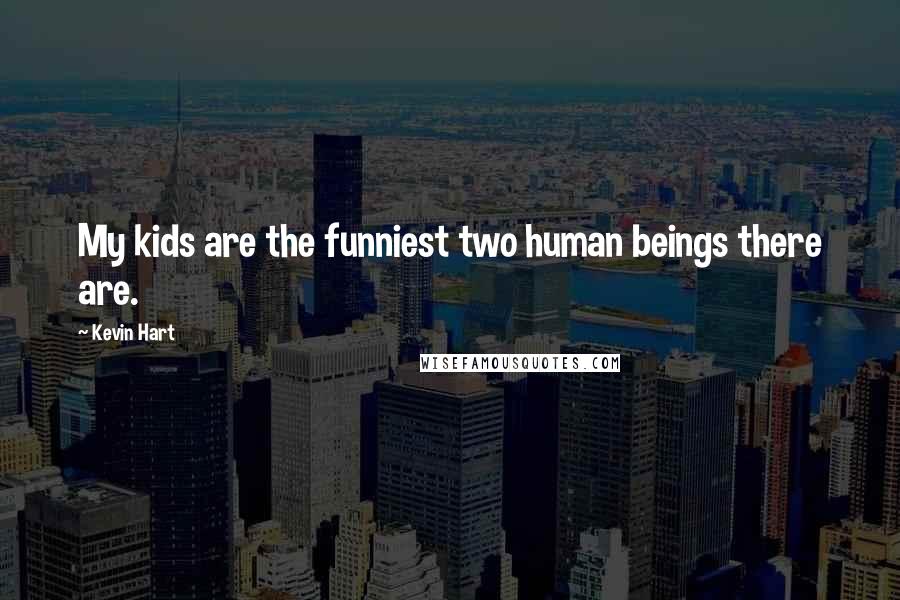 Kevin Hart Quotes: My kids are the funniest two human beings there are.