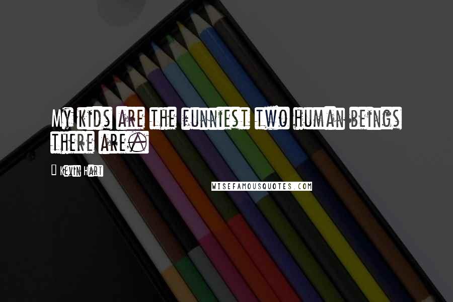 Kevin Hart Quotes: My kids are the funniest two human beings there are.