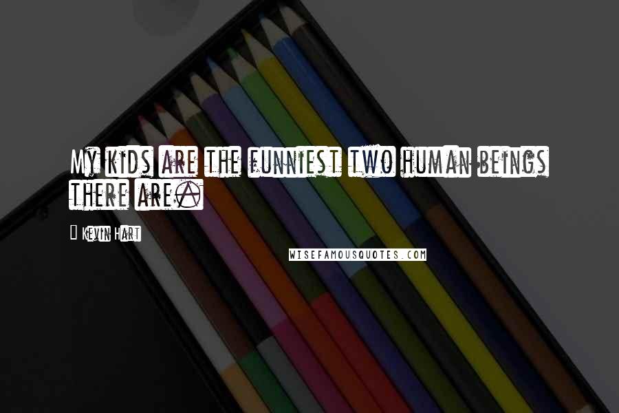 Kevin Hart Quotes: My kids are the funniest two human beings there are.